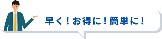 早く!お得に!簡単に!