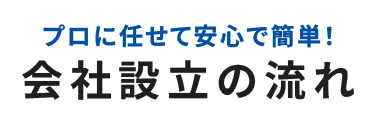 プロに任せて安心で簡単!会社設立の流れ
