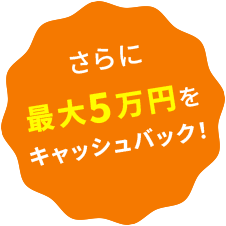 さらに最大5万円をキャッシュバック!
