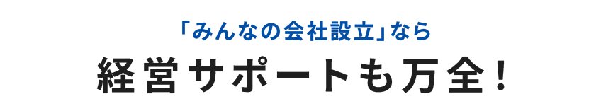 「みんなの会社設立」なら経営サポートも万全!