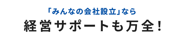 「みんなの会社設立」なら経営サポートも万全!